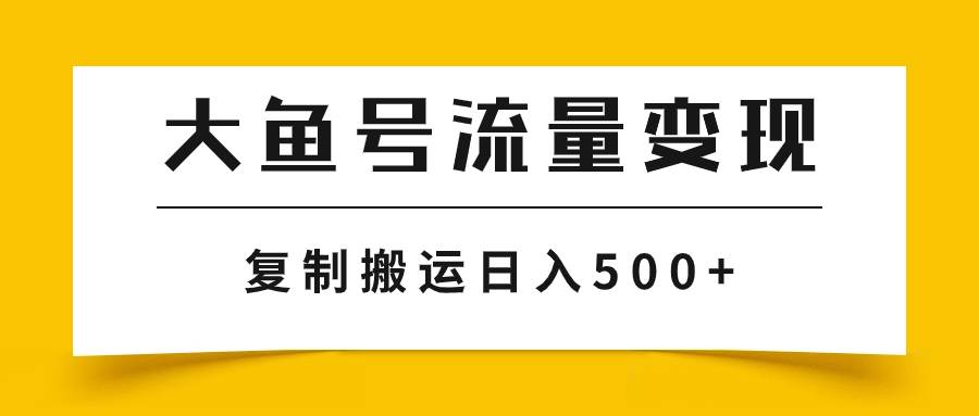 大鱼号流量变现玩法，播放量越高收益越高，无脑搬运复制日入500+-小白项目网