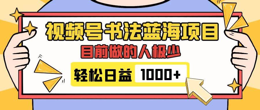 视频号书法蓝海项目，目前做的人极少，流量可观，变现简单，日入1000+-小白项目网