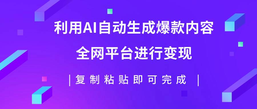 利用AI批量生产出爆款内容，全平台进行变现，复制粘贴日入500+-小白项目网