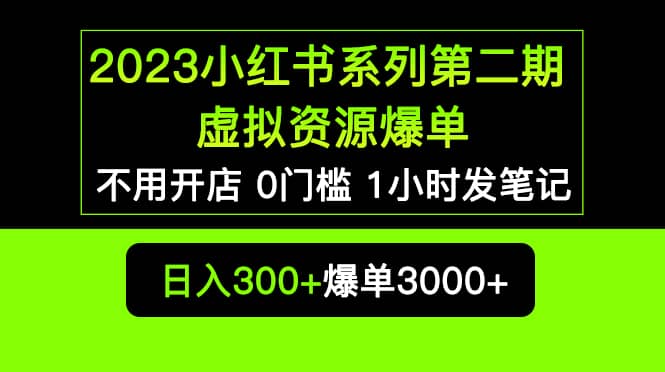 2023小红书系列第二期 虚拟资源私域变现爆单，不用开店简单暴利0门槛发笔记-小白项目网