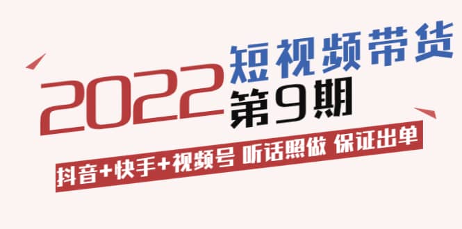 短视频带货第9期：抖音+快手+视频号 听话照做 保证出单（价值3299元)-小白项目网