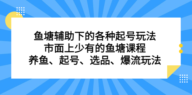 鱼塘辅助下的各种起号玩法，市面上少有的鱼塘课程，养鱼、起号、选品、爆流玩法-小白项目网