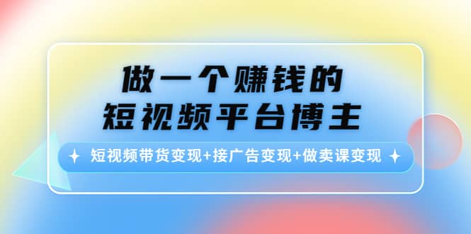 短视频带货变现+接广告变现+做卖课变现-小白项目网