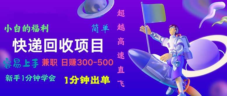 快递回收项目，小白一分钟学会，一分钟出单，可长期干，日赚300~800-小白项目网