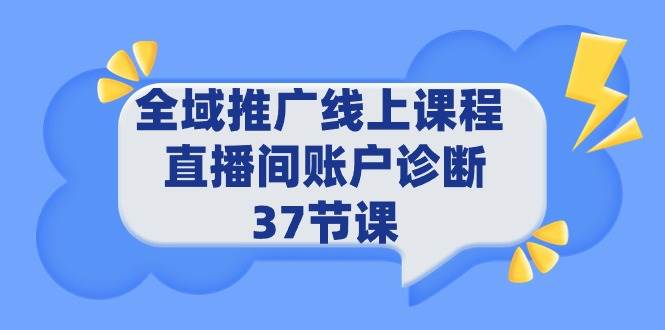 全域推广线上课程 _ 直播间账户诊断 37节课-小白项目网