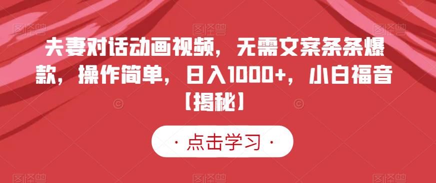 夫妻对话动画视频，无需文案条条爆款，操作简单，日入1000+，小白福音【揭秘】-小白项目网