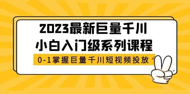 2023最新巨量千川小白入门级系列课程，从0-1掌握巨量千川短视频投放-小白项目网