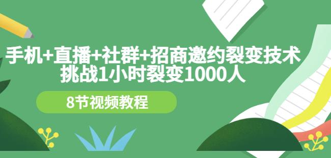 手机+直播+社群+招商邀约裂变技术：挑战1小时裂变1000人（8节视频教程）-小白项目网