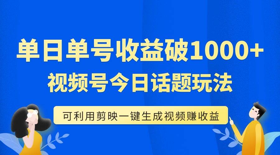 单号单日收益1000+，视频号今日话题玩法，可利用剪映一键生成视频-小白项目网