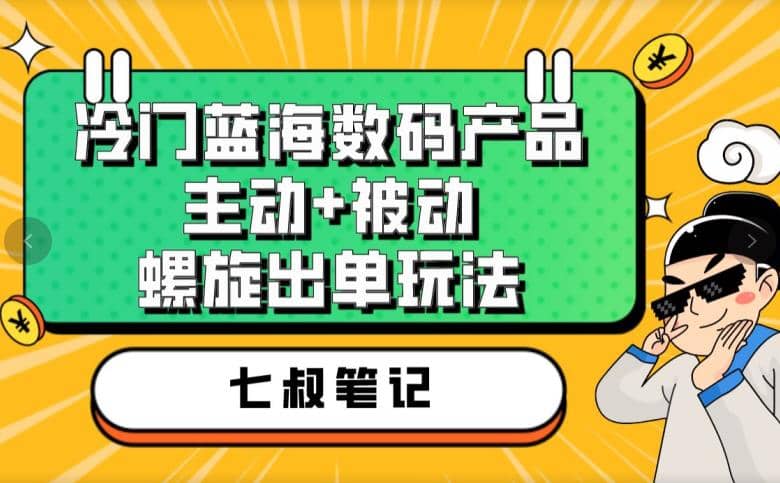 七叔冷门蓝海数码产品，主动+被动螺旋出单玩法，每天百分百出单-小白项目网