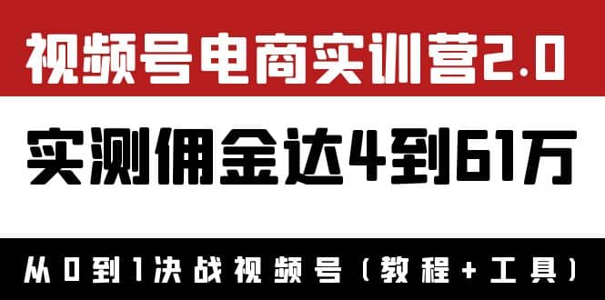 外面收费1900×视频号电商实训营2.0：实测佣金达4到61万（教程+工具）-小白项目网