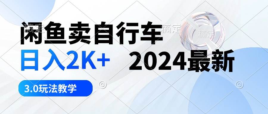 闲鱼卖自行车 日入2K+ 2024最新 3.0玩法教学-小白项目网