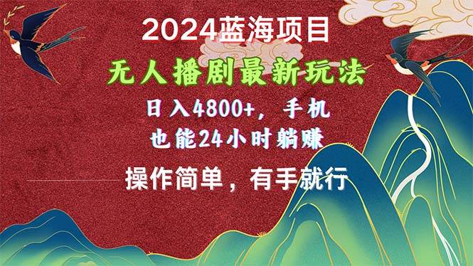 2024蓝海项目，无人播剧最新玩法，日入4800+，手机也能操作简单有手就行-小白项目网