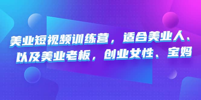 美业短视频训练营，适合美业人、以及美业老板，创业女性、宝妈-小白项目网