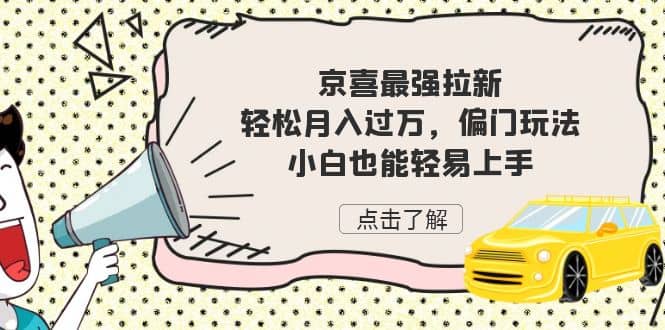 京喜最强拉新，轻松月入过万，偏门玩法，小白也能轻易上手-小白项目网