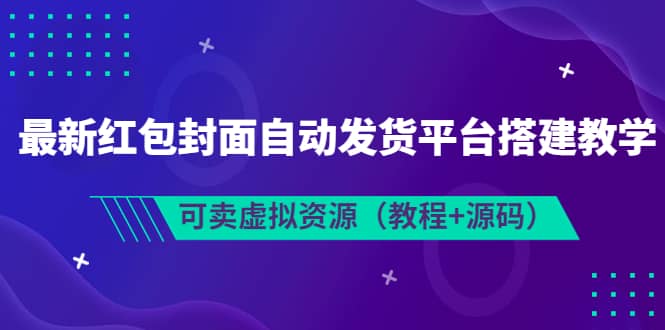 最新红包封面自动发货平台搭建教学，可卖虚拟资源（教程+源码）-小白项目网