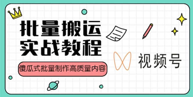 视频号批量搬运实战赚钱教程，傻瓜式批量制作高质量内容【附视频教程+PPT】-小白项目网