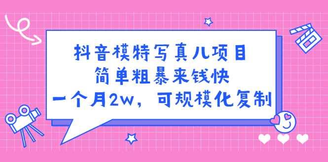 抖音模特写真儿项目，简单粗暴来钱快，一个月2w，可规模化复制（附全套资料）-小白项目网