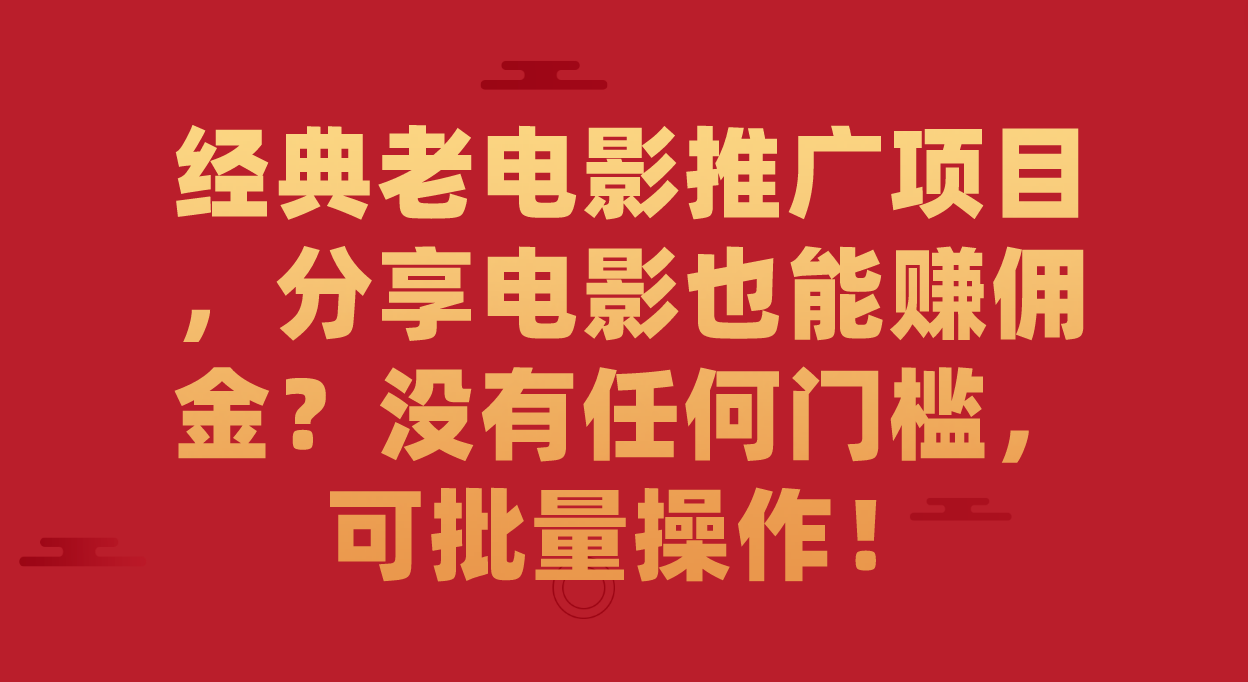 经典老电影推广项目，分享电影也能赚佣金？没有任何门槛，可批量操作！-小白项目网