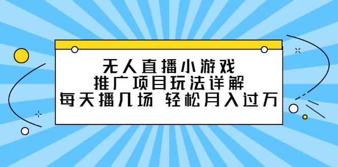 无人直播小游戏推广项目玩法详解【视频课程】-小白项目网