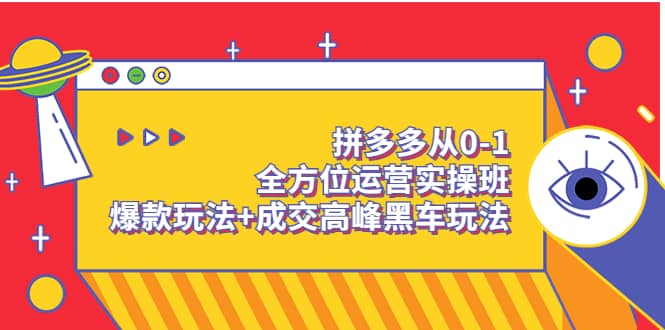 拼多多从0-1全方位运营实操班：爆款玩法+成交高峰黑车玩法（价值1280）-小白项目网