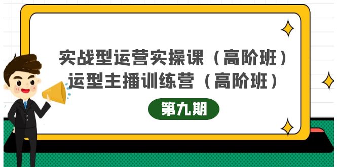 实战型运营实操课第9期+运营型主播训练营第9期，高阶班（51节课）-小白项目网