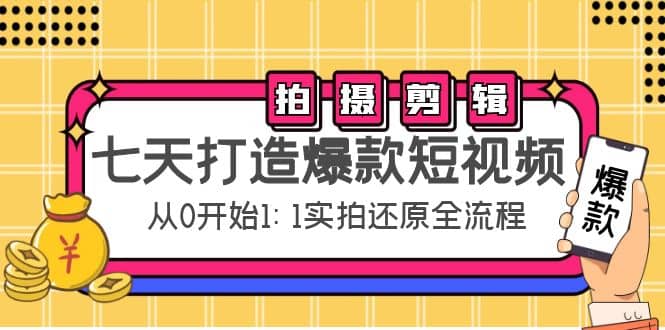 七天打造爆款短视频：拍摄+剪辑实操，从0开始1:1实拍还原实操全流程-小白项目网