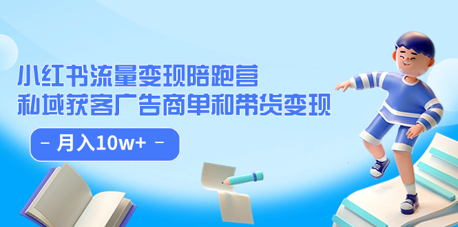 小红书流量·变现陪跑营：私域获客广告商单和带货变现 月入10w+-小白项目网