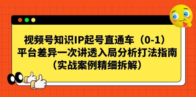 视频号知识IP起号直通车（0-1），平台差异一次讲透入局分析打法指南（实战案例精细拆解）-小白项目网