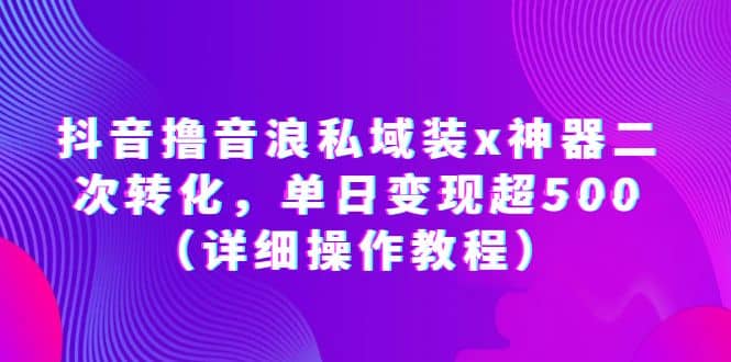 抖音撸音浪私域装x神器二次转化，单日变现超500（详细操作教程）-小白项目网