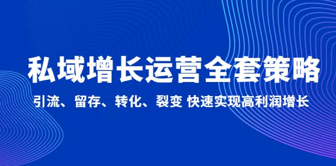 私域增长运营全套策略：引流、留存、转化、裂变 快速实现高利润增长-小白项目网