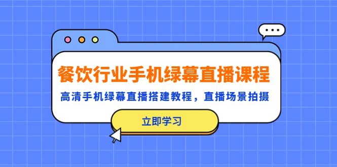 餐饮行业手机绿幕直播课程，高清手机·绿幕直播搭建教程，直播场景拍摄-小白项目网