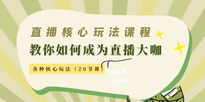 直播核心玩法：教你如何成为直播大咖，各种核心玩法（20节课）-小白项目网