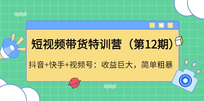 短视频带货特训营（第12期）抖音+快手+视频号-小白项目网