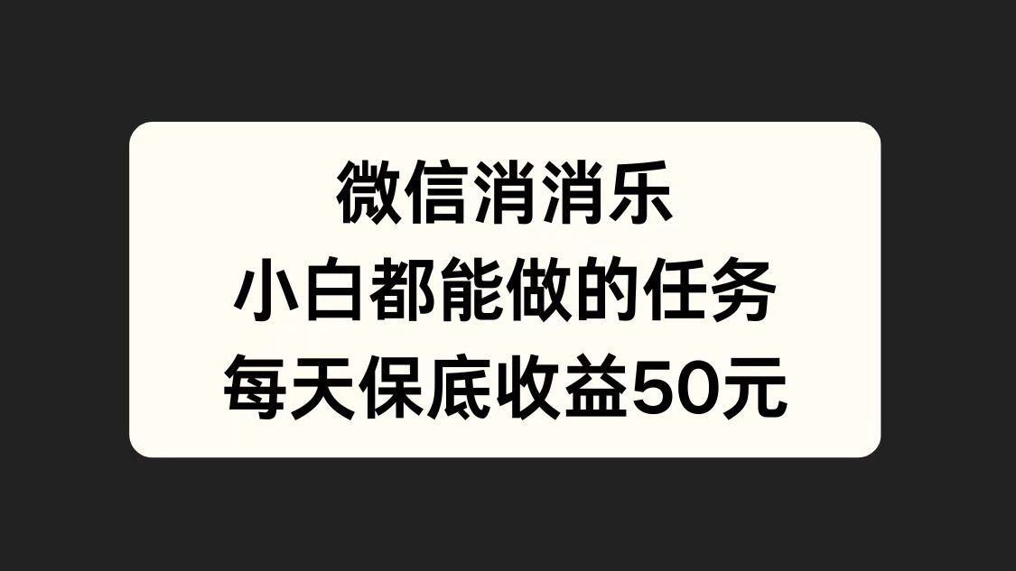 微信消一消，小白都能做的任务，每天收益保底50元 - 小白项目网-小白项目网