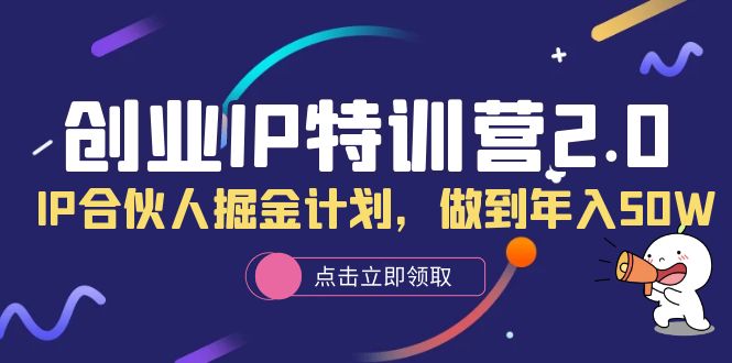 创业IP特训营2.0，IP合伙人掘金计划，做到年入50W-小白项目网