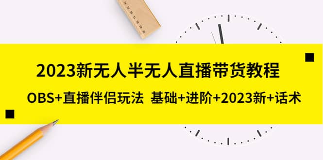 2023新无人半无人直播带货教程，OBS+直播伴侣玩法 基础+进阶+2023新+话术-小白项目网