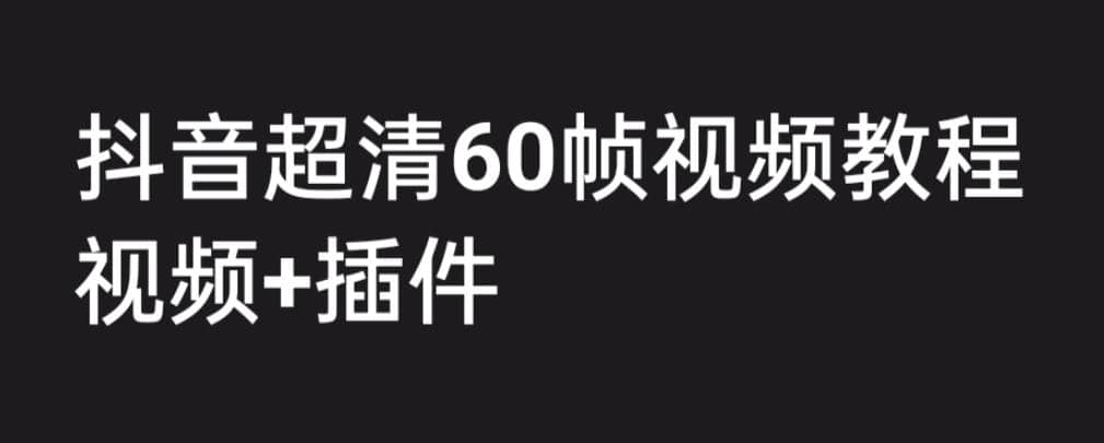 外面收费2300的抖音高清60帧视频教程，学会如何制作视频（教程+插件）-小白项目网