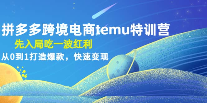 拼多多跨境电商temu特训营：先入局吃一波红利，从0到1打造爆款，快速变现-小白项目网