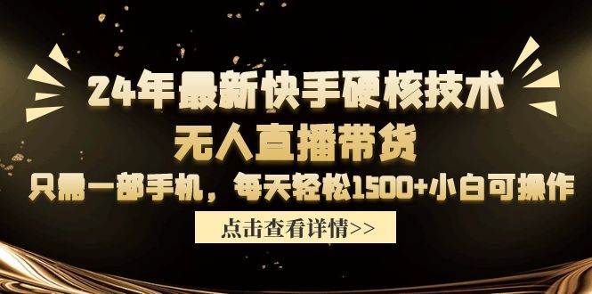 24年最新快手硬核技术无人直播带货，只需一部手机 每天轻松1500+小白可操作-小白项目网