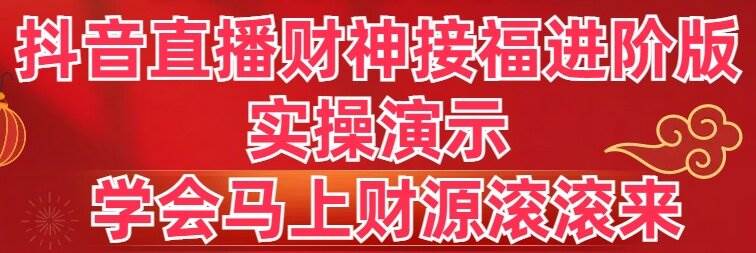 抖音直播财神接福进阶版 实操演示 学会马上财源滚滚来-小白项目网