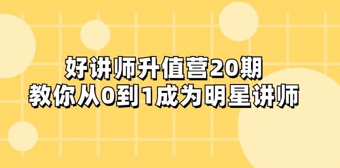 好讲师-升值营-第20期，教你从0到1成为明星讲师-小白项目网