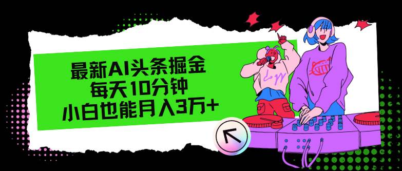 最新AI头条掘金，每天只需10分钟，小白也能月入3万+-小白项目网