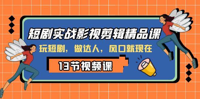 短剧实战影视剪辑精品课，玩短剧，做达人，风口就现在-小白项目网