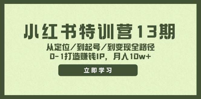 小红书特训营13期，从定位/到起号/到变现全路径，0-1打造赚钱IP，月入10w+-小白项目网