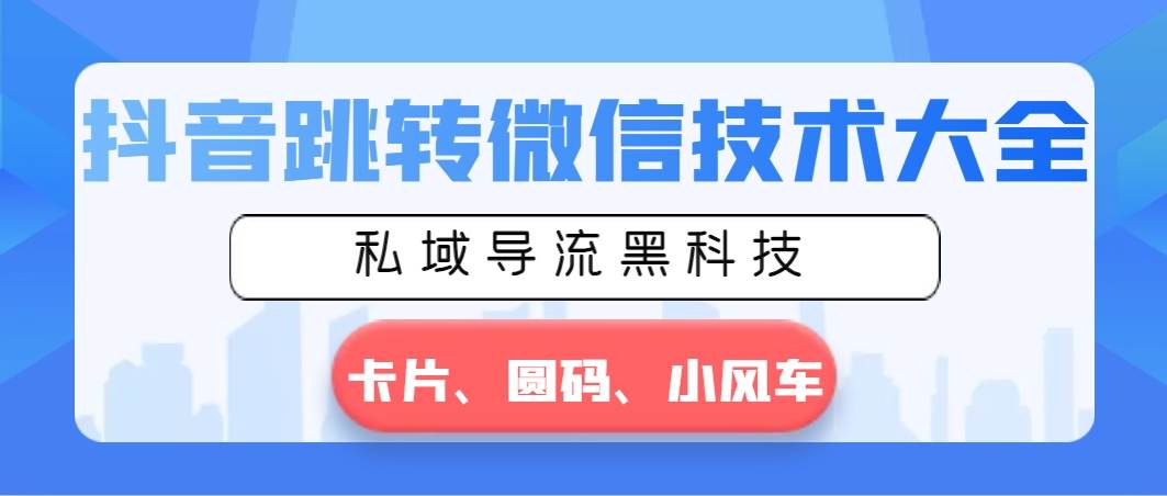 抖音跳转微信技术大全，私域导流黑科技—卡片圆码小风车-小白项目网