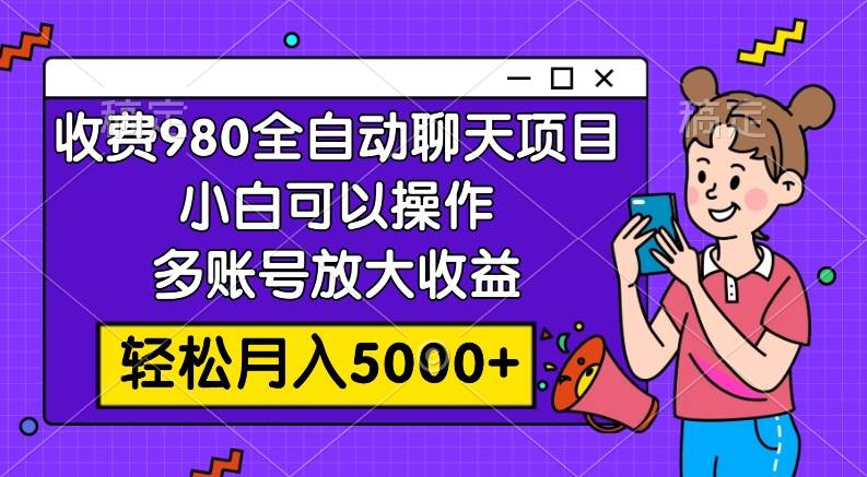 收费980的全自动聊天玩法，小白可以操作，多账号放大收益，轻松月入5000+-小白项目网