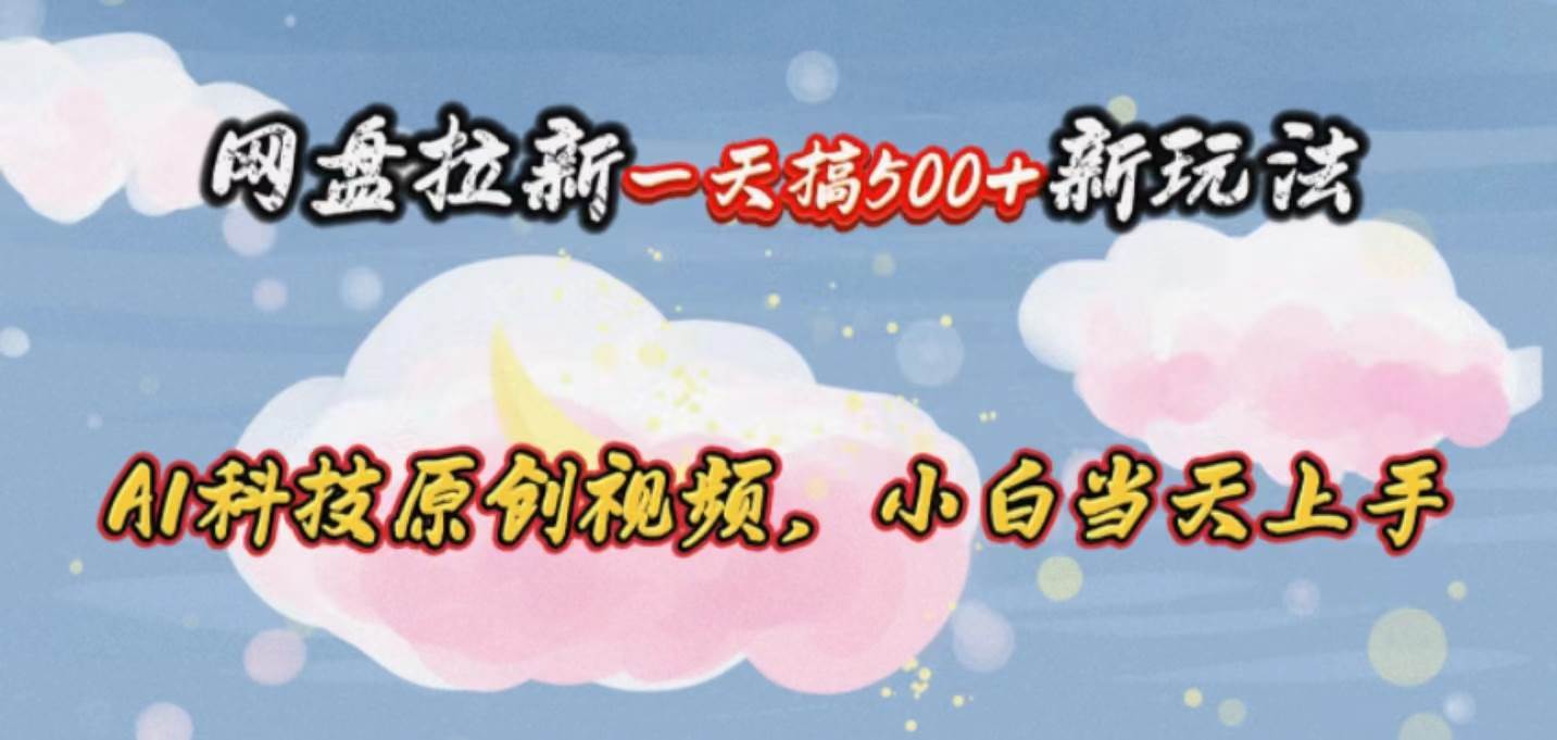 网盘拉新一天搞500新玩法，Ai科技原创视频，小白当天上手-小白项目网