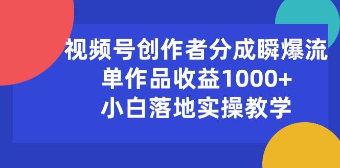 视频号创作者分成瞬爆流，单作品收益1000+，小白落地实操教学-小白项目网