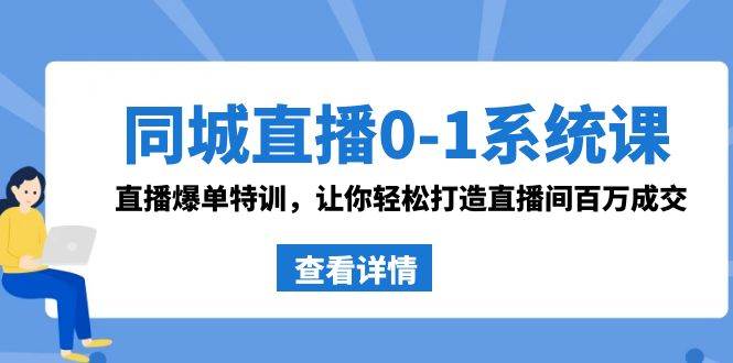 同城直播0-1系统课 抖音同款：直播爆单特训，让你轻松打造直播间百万成交-小白项目网